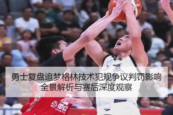 勇士复盘追梦格林技术犯规争议判罚影响全景解析与赛后深度观察