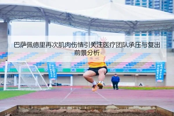 巴萨佩德里再次肌肉伤情引关注医疗团队承压与复出前景分析