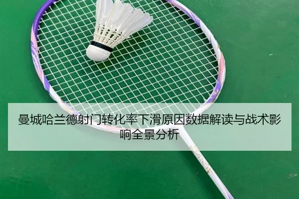 曼城哈兰德射门转化率下滑原因数据解读与战术影响全景分析