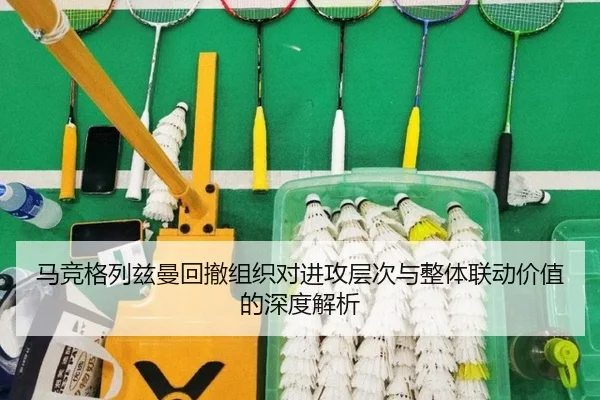 马竞格列兹曼回撤组织对进攻层次与整体联动价值的深度解析